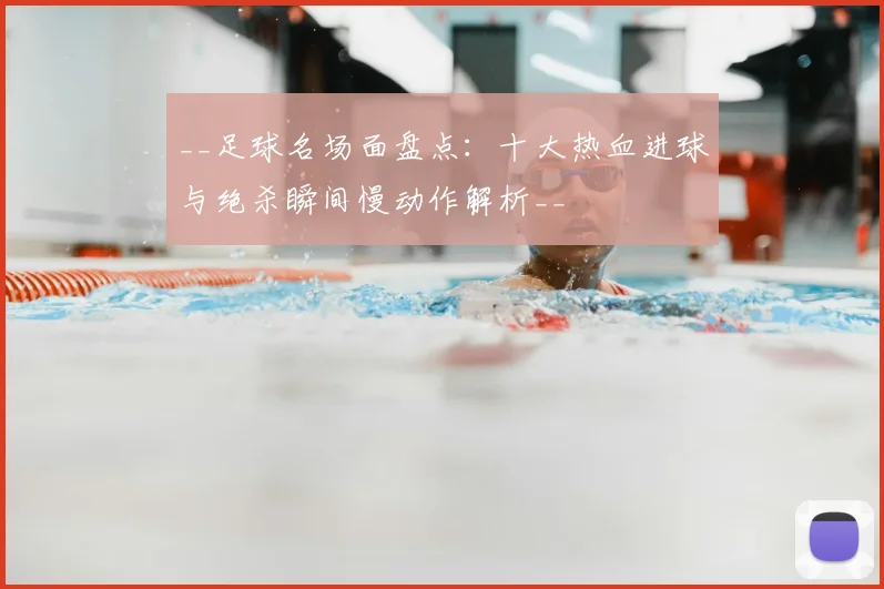 __足球名场面盘点:十大热血进球与绝杀瞬间慢动作解析__