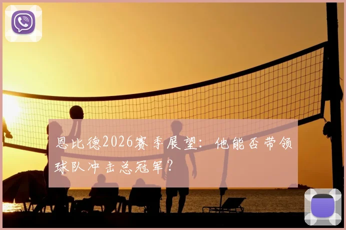 恩比德2026赛季展望：他能否带领球队冲击总冠军？